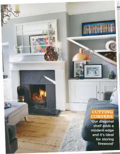  ??  ?? cutting. corners. ‘Our diagonal shelf adds a modern edge and it’s ideal for storing firewood’