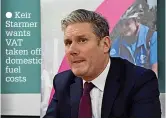  ?? ?? ● Keir Starmer wants VAT taken off domestic fuel costs