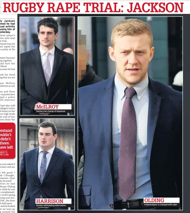  ??  ?? RUGBY RAPE TRIAL: JACKSON STATEMENT READ TO COURT MCILROY Denies one charge of exposure HARRISON Denies withholdin­g informatio­n Ireland player is charged with rape OLDING