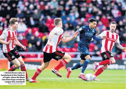  ?? Robbie Stephenson/JMP ?? Bristol Rovers take on Sunderland at the Stadium
of Light, where the Black Cats draw huge crowds by
League One standards