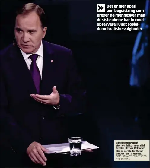  ?? FOTO: STINA STJERNKVIS­T, TT/ NTB SCANPIX ?? Sosialdemo­kratiets storhetsti­d kommer aldri tilbake, skriver Kokkvold. Her er partileder Stefan Löfven i en TV-debatt.