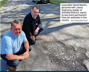  ?? NOTTINGHAM POST ?? Councillor David Martin, pictured with Jason Zadrozny, leader of Ashfield District, wants to see more permanent fixes for potholes in the county