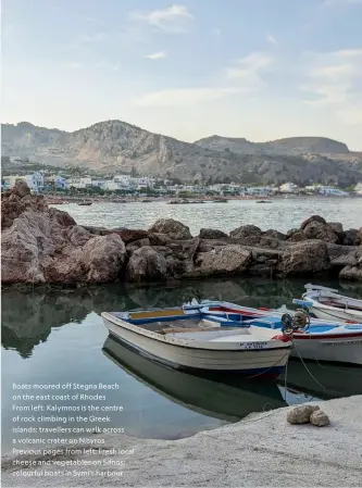  ?? ?? Boats moored off Stegna Beach on the east coast of Rhodes
From left: Kalymnos is the centre of rock climbing in the Greek islands; travellers can walk across a volcanic crater on Nisyros
Previous pages from left: Fresh local cheese and vegetables on Sifnos; colourful boats in Symi’s harbour