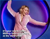  ??  ?? It’s your round: Emma Willis is front and centre as the show’s host