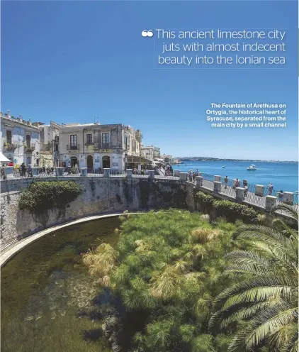  ??  ?? The Fountain of Arethusa on Ortygia, the historical heart of Syracuse, separated from the main city by a small channel