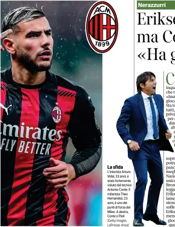  ?? (Getty Images, LaPresse, Ansa) ?? La sfida L’interista Arturo Vidal, 33 anni, è stato fortemente voluto dal tecnico Antonio Conte. Il milanista Theo Hernandez, 23 anni, è uno dei punti di forza del Milan. A destra, Conte e Pioli