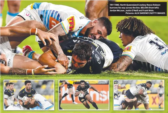  ??  ?? TRY TIME: North Queensland Cowboy Reece Robson burrows his way across the line. BELOW (from left): Jordan Mclean, Justin O’neill and Frank Molo.
Pictures: ALIX SWEENEY/GETTY IMAGES