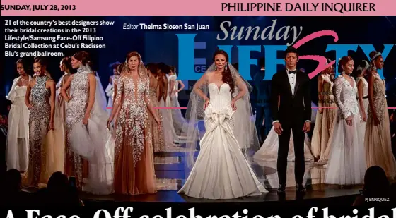  ?? Editor Thelma Sioson San Juan
PJ ENRIQUEZ ?? 21 of the country’s best designers show their bridal creations in the 2013 Lifestyle/Samsung Face- Off Filipino Bridal Collection at Cebu’s Radisson Blu’s grand ballroom.