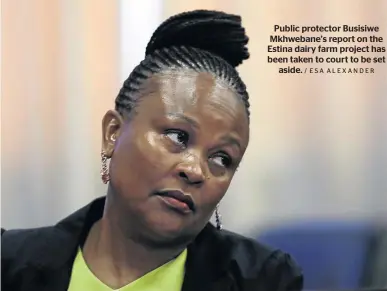  ?? / ESA ALEXANDER ?? Public protector Busisiwe Mkhwebane’s report on the Estina dairy farm project has been taken to court to be set aside.