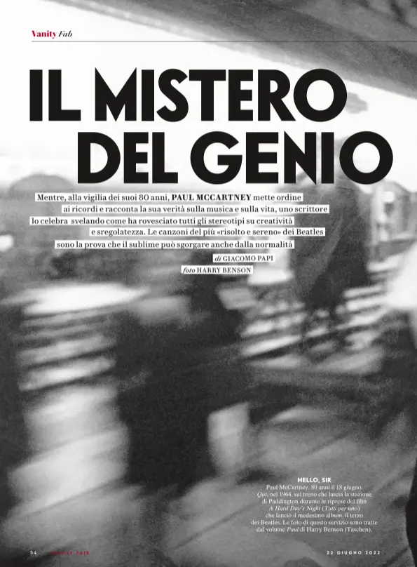  ?? foto HARRY BENSON ?? HELLO, SIR
Paul McCartney, 80 anni il 18 giugno.
Qui, nel 1964, sul treno che lascia la stazione di Paddington durante le riprese del film
A Hard Day’s Night (Tutti per uno) che lanciò il medesimo album, il terzo dei Beatles. Le foto di questo servizio sono tratte dal volume Paul di Harry Benson (Taschen).