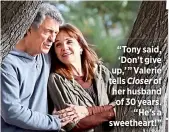  ??  ?? “Tony said, ‘Don’t give up,’ ” Valerie tells Closer of her husband of 30 years.“He’s a sweetheart!”