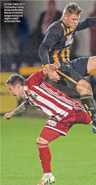  ??  ?? IN THE THICK OF IT: Formartine’s Andy Greig and Bradley Manson of Huntly tangle during last night’s match at Christie Park