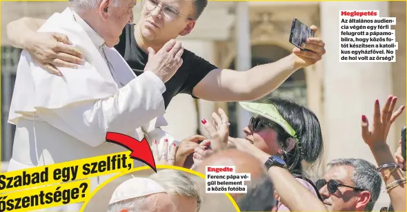  ?? ?? Engedte
Meglepetés
Az általános audiencia végén egy férfi felugrott a pápamobilr­a, hogy közös fotót készítsen a katolikus egyházfőve­l. No de hol volt az őrség?