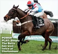  ?? ?? POWER PLAY: Simply The Betts has won twice at Cheltenham