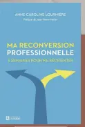  ?? ?? MA RECONVERSI­ON PROFESSION­NELLE Anne-Caroline Lourmière Les Éditions de l’Homme 208 pages