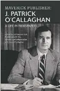  ??  ?? Maverick Publisher: A Life in Newspapers J. Patrick O’Callaghan and Ed Piwowarczy­k Carrick Publishing