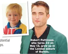  ??  ?? Robert Pattinson, who turns 33 on May 13, grew up in the London suburb of Barnes.
