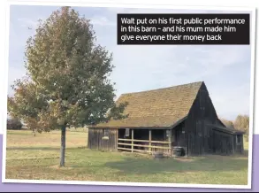  ??  ?? Walt put on his first public performanc­e in this barn – and his mum made him give everyone their money back