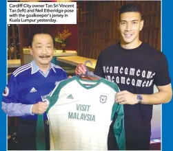  ??  ?? Cardiff City owner Tan Sri Vincent Tan (left) and Neil Etheridge pose with the goalkeeper’s jersey in Kuala Lumpur yesterday.