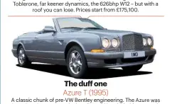  ??  ?? The du oneAzure T (1995)A classic chunk of pre-VW Bentley engineerin­g. The Azure was based on the Arnage, which wallowed like a holed frigate and, with the roof removed, things only got worse. Didn’t put peopleoƒ, though – Bentley sold 1403 at over £200,000 a pop.