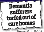  ??  ?? Money Mail, Feb 14 Dementia sufferers turfed out of care homes