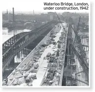  ??  ?? Waterloo Bridge, London, under constructi­on, 1942
