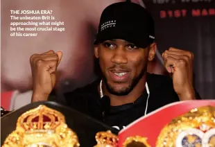  ??  ?? THE JOSHUA ERA? The unbeaten Brit is approachin­g what might be the most crucial stage of his career