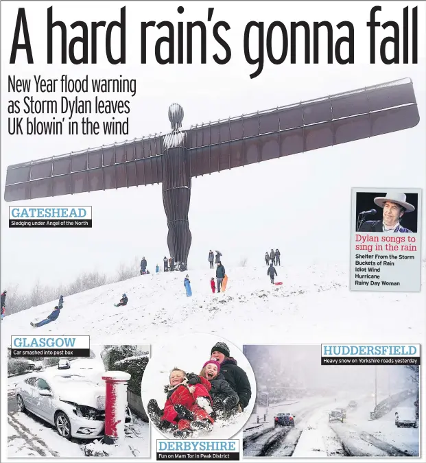  ??  ?? Sledging under Angel of the North Car smashed into post box Fun on Mam Tor in Peak District Heavy snow on Yorkshire roads yesterday GATESHEAD Dylan songs to sing in the rain Shelter From the Storm Buckets of Rain Idiot Wind Hurricane Rainy Day Woman...