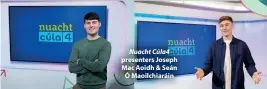  ?? ?? Nuacht Cúla4 presenters Joseph Mac Aoidh & Seán Ó Maoilchiar­áin