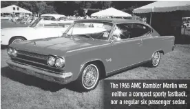  ??  ?? The 1965 AMC Rambler Marlin was neither a compact sporty fastback, nor a regular six passenger sedan.