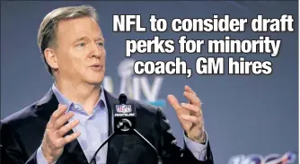  ?? Getty Images ?? TAKE YOUR PICK: NFL commission­er Roger Goodell is going to propose teams should receive a higher draft slot for hiring a minority candidate as their GM or head coach.