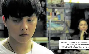  ??  ?? Daniel Padilla (topmost photo and left) in scenes from ‘Whether the Weather is Fine’