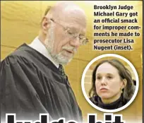  ??  ?? Brooklyn Judge Michael Gary got an official smack for improper comments he made to prosecutor Lisa Nugent (inset).