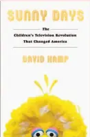  ?? By David Kamp Simon & Schuster (349 pages, $27.50) ?? “Sunny Days: The Children’s Television Revolution That Changed America”