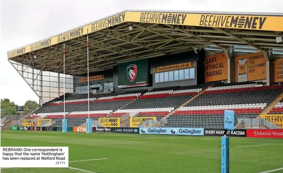  ?? GETTY ?? REBRAND: One correspond­ent is happy that the name ‘Nottingham’ has been replaced at Welford Road