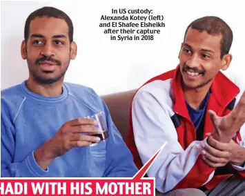  ??  ?? In US custody: Alexanda Kotey (left) and El Shafee Elsheikh after their capture in Syria in 2018