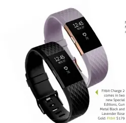  ??  ?? Fitbit Charge 2 comes in two new Special Editions, Gun Metal Black and Lavender Rose Gold. Fitbit $179