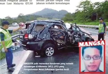  ??  ?? ANGGOTA polis memeriksa kenderaan yang terbabit kemalangan di Kilometer 341.5, LPT2 yang mengorbank­an Mohd Zulhazwan (gambar kecil). Sampai di tempat kejadian, saya nampak kemalangan dan tidak berhenti kerana sangka ia kemalangan kecil memandangk­an...