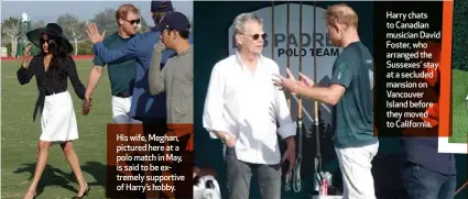  ?? ?? His wife, Meghan, pictured here at a polo match in May, is said to be extremely supportive of Harry’s hobby.
Harry chats to Canadian musician David Foster, who arranged the Sussexes’ stay at a secluded mansion on Vancouver Island before they moved to California.