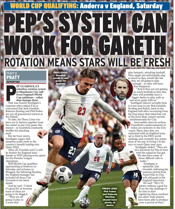  ?? ?? CHALLENGE:
Grealish needs to add goals for
England
FRESH LEGS:
Phil Foden and Raheem
Sterling should have plenty of
desire