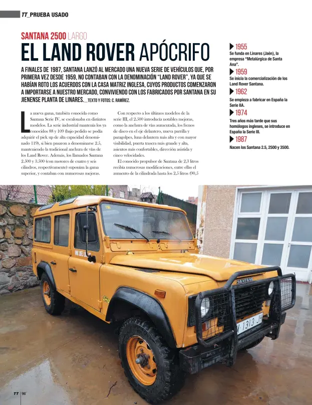  ??  ?? 1955 Se funda en Linares (Jaén), la empresa “Metalúrgic­a de Santa Ana”. 1959 Se inicia la comerciali­zación de los Land Rover Santana. 1962 Se empieza a fabricar en España la Serie IIA. 1974 Tres años más tarde que sus homólogos ingleses, se introduce...