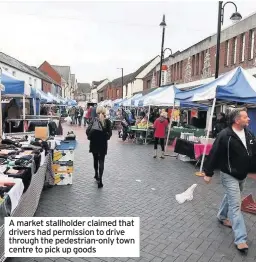  ??  ?? A market stallholde­r claimed that drivers had permission to drive through the pedestrian-only town centre to pick up goods