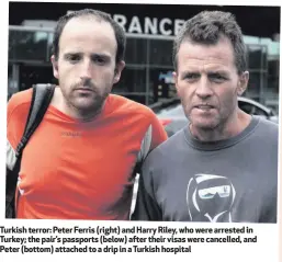  ??  ?? Turkish terror: Peter Ferris (right) and Harry Riley, who were arrested in Turkey; the pair’s passports (below) after their visas were cancelled, and Peter (bottom) attached to a drip in a Turkish hospital