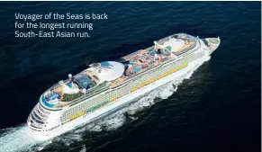  ??  ?? Voyager of the Seas is back for the longest running South-East Asian run.