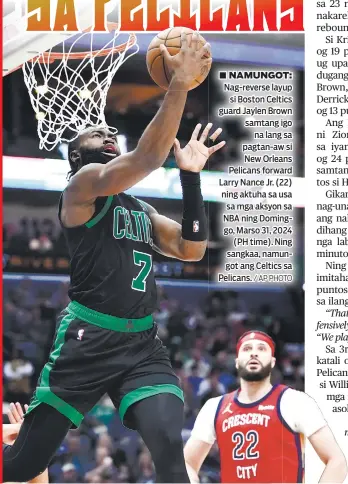  ?? / AP PHOTO ?? ■ NAMUNGOT: Nag-reverse layup si Boston Celtics guard Jaylen Brown samtang igo na lang sa pagtan-aw si New Orleans Pelicans forward Larry Nance Jr. (22) ning aktuha sa usa sa mga aksyon sa NBA ning Dominggo, Marso 31, 2024 (PH time). Ning sangkaa, namungot ang Celtics sa Pelicans.