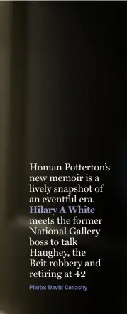  ??  ?? Homan Potterton’s new memoir is a lively snapshot of an eventful era. Hilary A White meets the former National Gallery boss to talk Haughey, the Beit robbery and retiring at 42 Photo: David Conachy