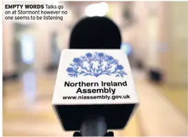  ??  ?? EMPTY WORDS Talks go on at Stormont however no one seems to be listening