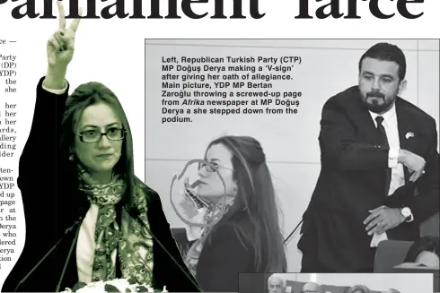 ??  ?? Left, Republican Turkish Party (CTP) MP Doğuş Derya making a ‘V-sign’ after giving her oath of allegiance. Main picture, YDP MP Bertan Zaroğlu throwing a screwed-up page from Afrika newspaper at MP Doğuş Derya a she stepped down from the podium.