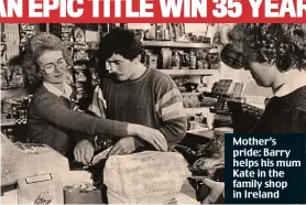  ??  ?? Mother’s pride: Barry helps his mum Kate in the family shop in Ireland