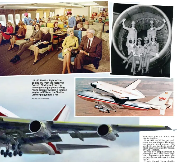  ?? Pictures: GETTY/EPA/BOEING ?? Lift off! The first flight of the Boeing 747 from the factory in Everett. Clockwise from top, passengers enjoy plenty of leg room, cabin crew sit in a jumbo’s engine in 1970 and the Shuttle Orbiter piggybacks a 747